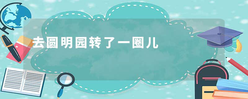 去圆明园转了一圈儿