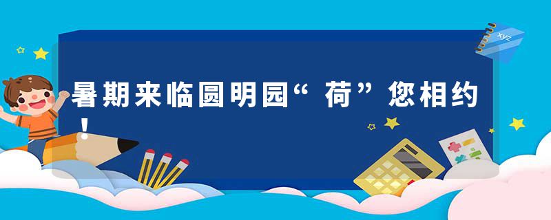 暑期来临圆明园“荷”您相约！