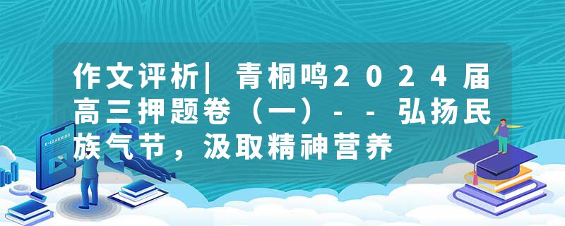 作文评析|青桐鸣2024届高三押题卷（一）--弘扬民族气节，汲取精神营养