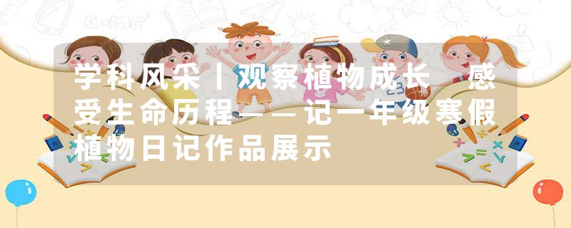 学科风采丨观察植物成长 感受生命历程——记一年级寒假植物日记作品展示