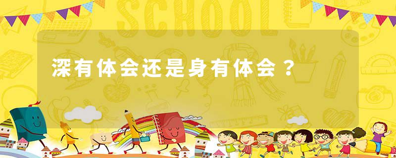 深有体会还是身有体会？