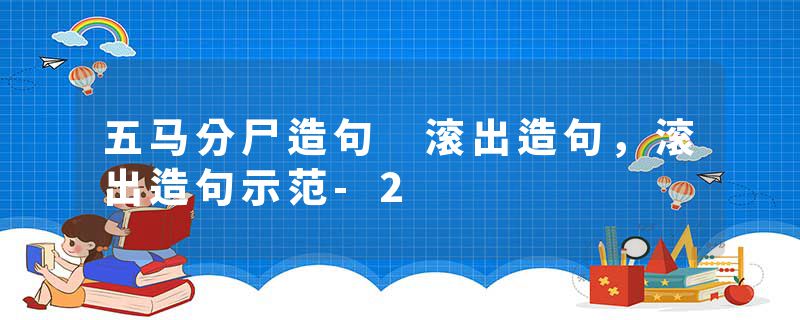 五马分尸造句 滚出造句，滚出造句示范-2
