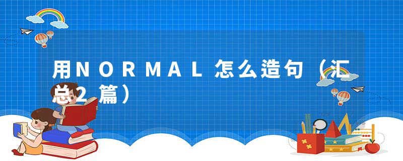 用NORMAL怎么造句（汇总2篇）