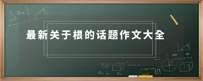 最新关于根的话题作文大全