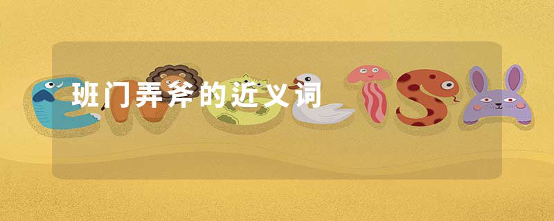 班门弄斧的近义词