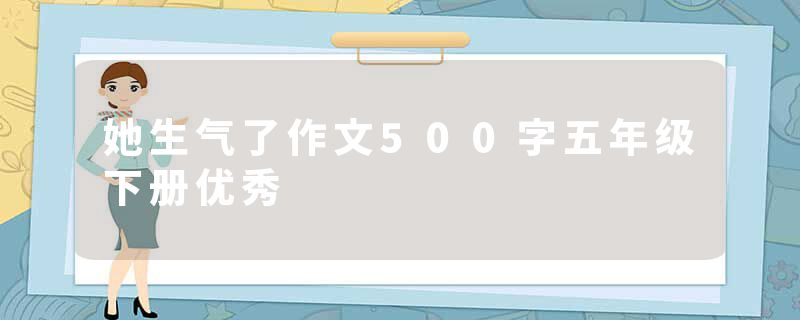 她生气了作文500字五年级下册优秀