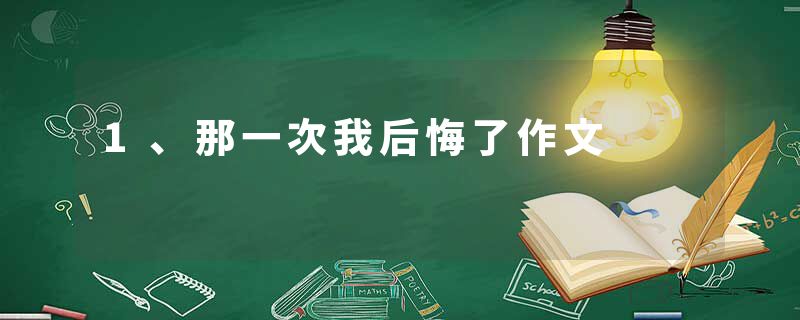 1、那一次我后悔了作文