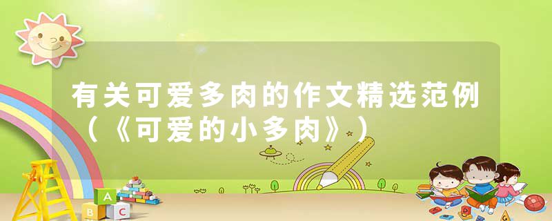 有关可爱多肉的作文精选范例（《可爱的小多肉》）