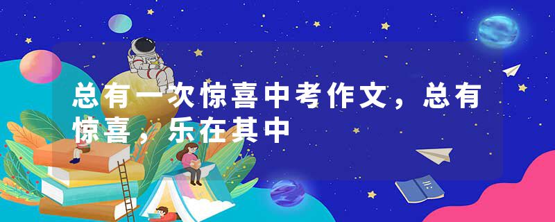 总有一次惊喜中考作文，总有惊喜，乐在其中