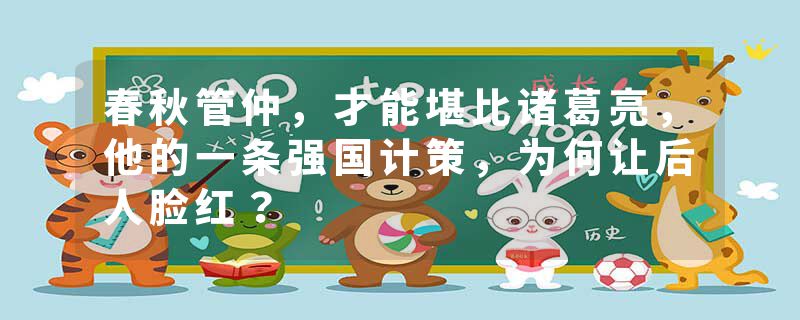 春秋管仲，才能堪比诸葛亮，他的一条强国计策，为何让后人脸红？
