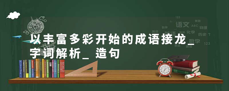 以丰富多彩开始的成语接龙_字词解析_造句