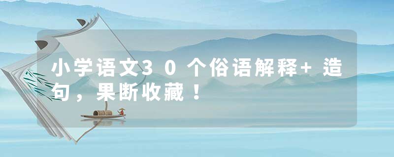 小学语文30个俗语解释+造句，果断收藏！