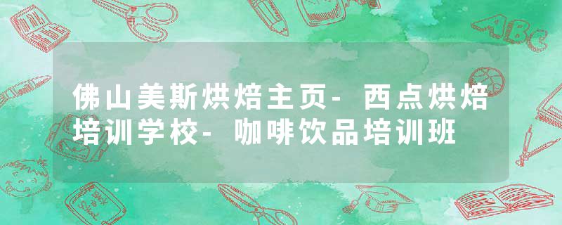 佛山美斯烘焙主页-西点烘焙培训学校-咖啡饮品培训班