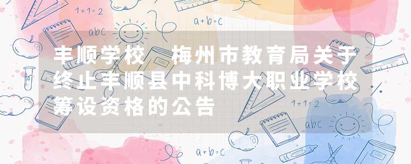 丰顺学校 梅州市教育局关于终止丰顺县中科博大职业学校筹设资格的公告