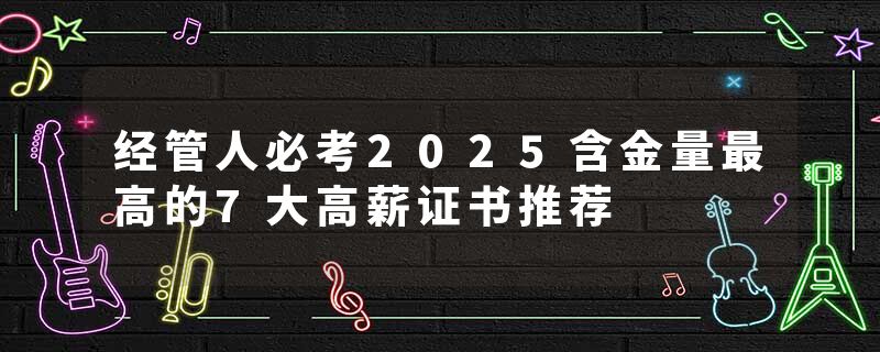 经管人必考2025含金量最高的7大高薪证书推荐