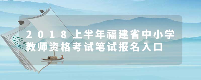 2018上半年福建省中小学教师资格考试笔试报名入口