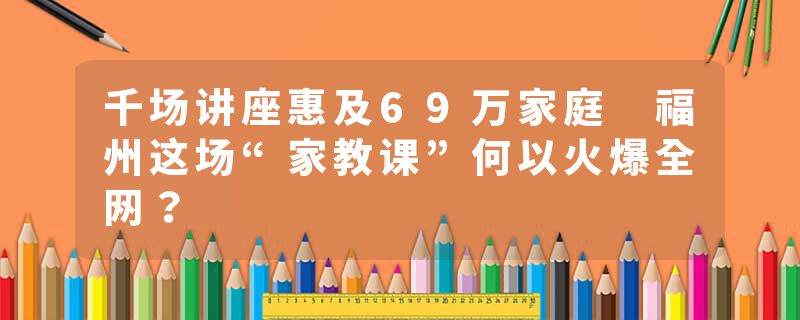 千场讲座惠及69万家庭 福州这场“家教课”何以火爆全网？