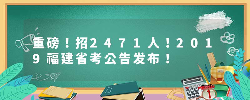 重磅！招2471人！2019福建省考公告发布！