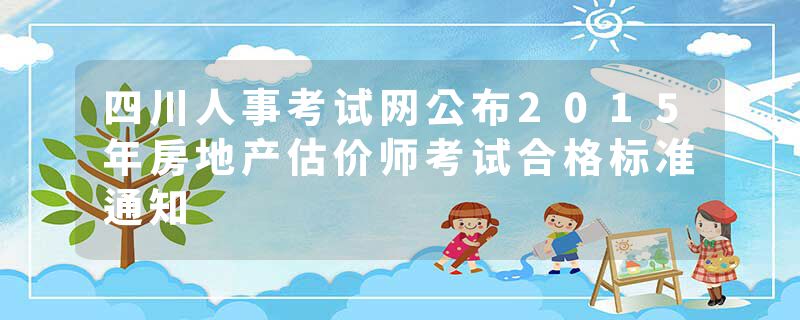 四川人事考试网公布2015年房地产估价师考试合格标准通知