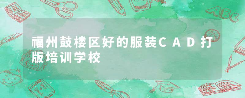 福州鼓楼区好的服装CAD打版培训学校