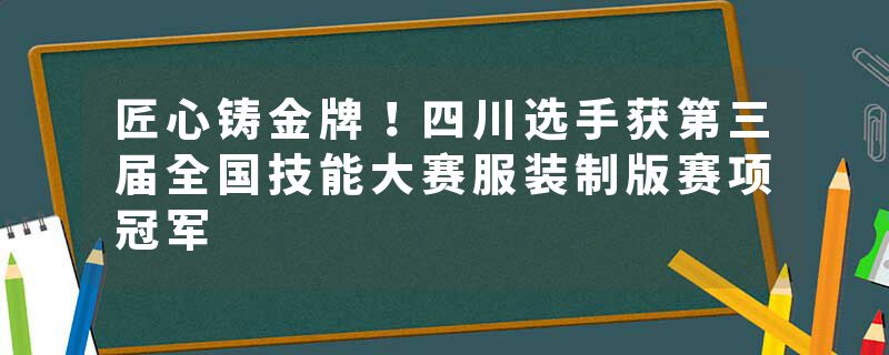 匠心铸金牌！四川选手获第三届全国技能大赛服装制版赛项冠军