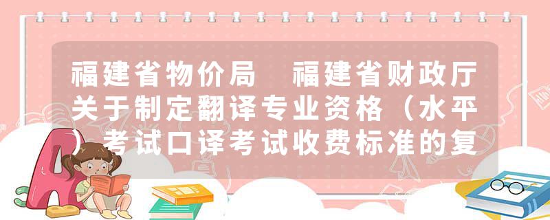 福建省物价局 福建省财政厅关于制定翻译专业资格（水平）考试口译考试收费标准的复函闽价费〔2018〕59号