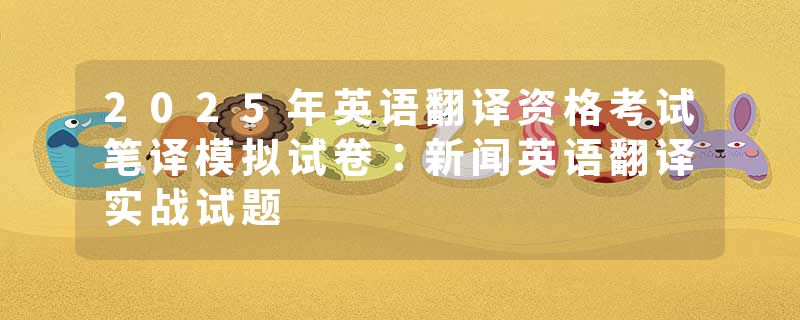 2025年英语翻译资格考试笔译模拟试卷：新闻英语翻译实战试题
