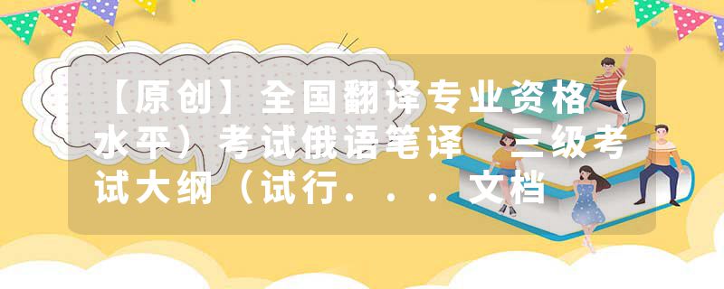 【原创】全国翻译专业资格（水平）考试俄语笔译 三级考试大纲（试行...文档