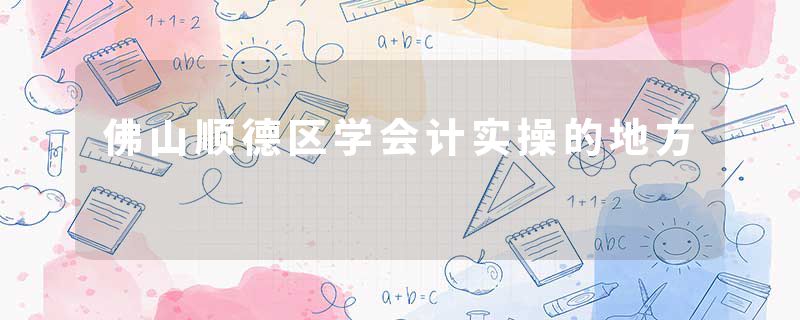 佛山顺德区学会计实操的地方