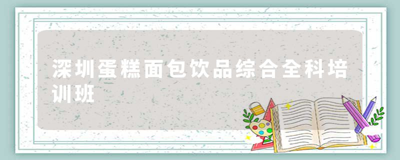 深圳蛋糕面包饮品综合全科培训班