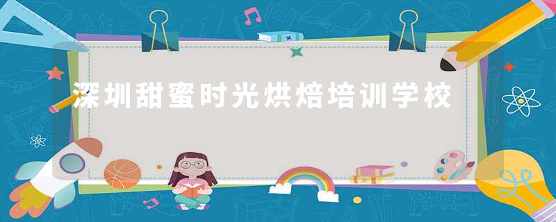 深圳甜蜜时光烘焙培训学校