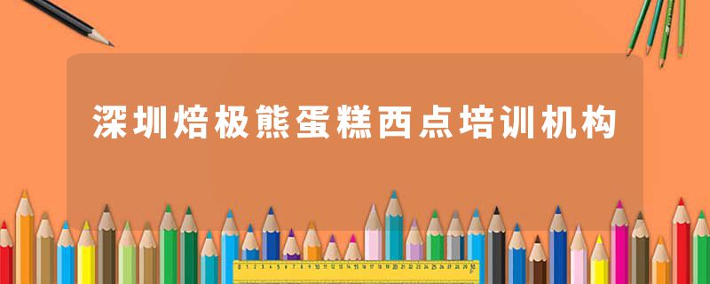 深圳焙极熊蛋糕西点培训机构