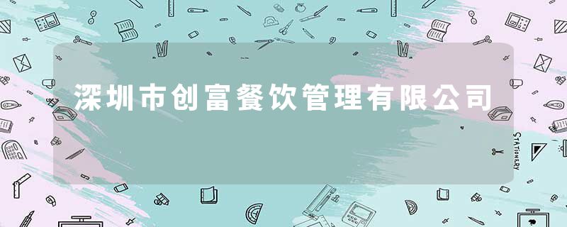 深圳市创富餐饮管理有限公司