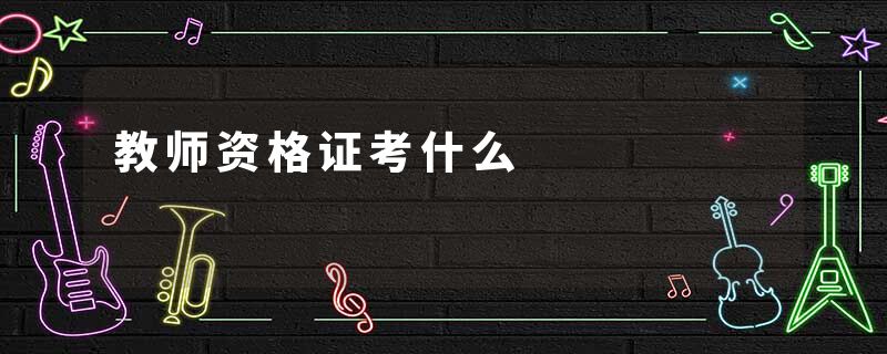 教师资格证考什么