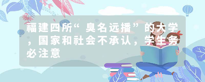 福建四所“臭名远播”的大学，国家和社会不承认，学生务必注意