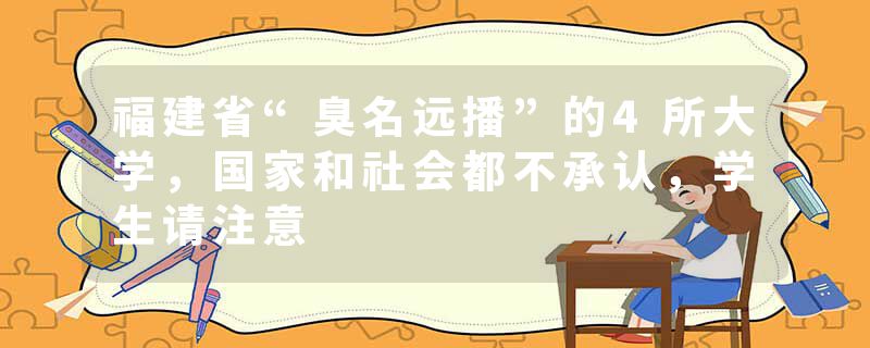 福建省“臭名远播”的4所大学，国家和社会都不承认，学生请注意