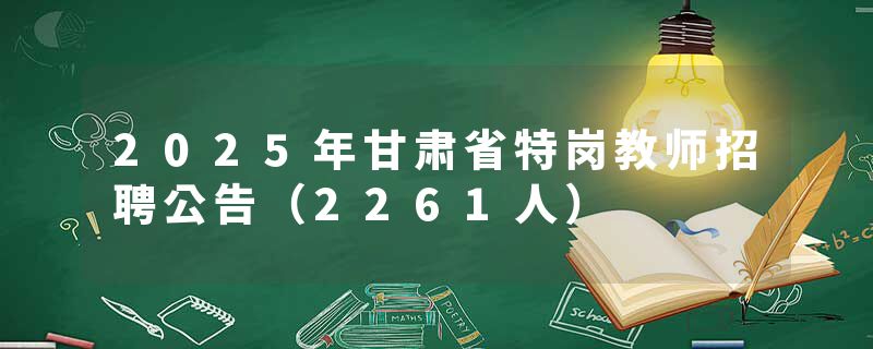 2025年甘肃省特岗教师招聘公告（2261人）