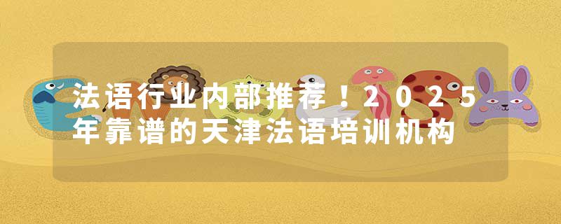 法语行业内部推荐！2025年靠谱的天津法语培训机构