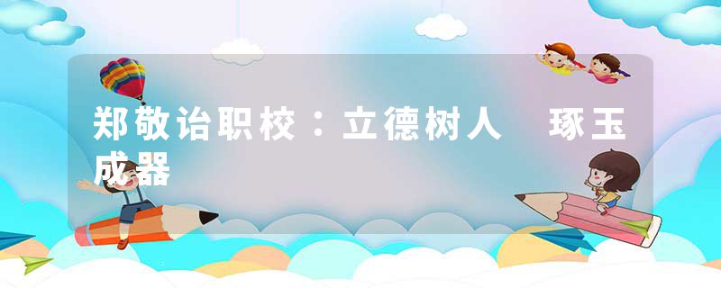 郑敬诒职校：立德树人　琢玉成器