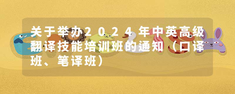 关于举办2024年中英高级翻译技能培训班的通知（口译班、笔译班）