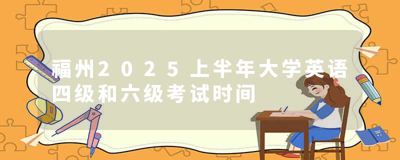 福州2025上半年大学英语四级和六级考试时间