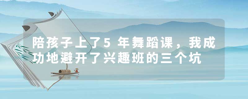 陪孩子上了5年舞蹈课，我成功地避开了兴趣班的三个坑