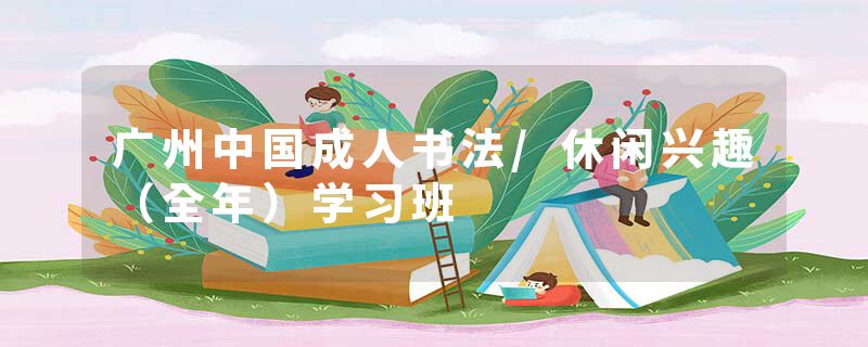 广州中国成人书法/休闲兴趣（全年）学习班