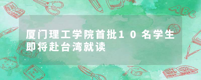 厦门理工学院首批10名学生即将赴台湾就读