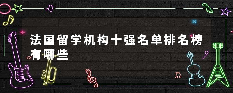法国留学机构十强名单排名榜有哪些