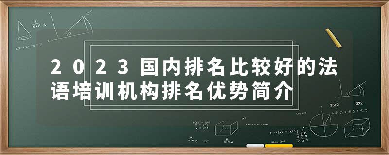 2023国内排名比较好的法语培训机构排名优势简介