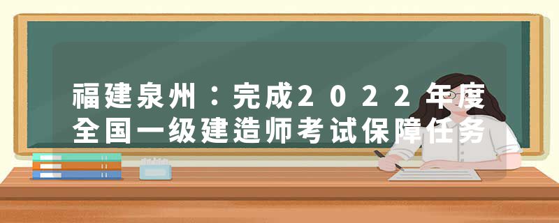 福建泉州：完成2022年度全国一级建造师考试保障任务