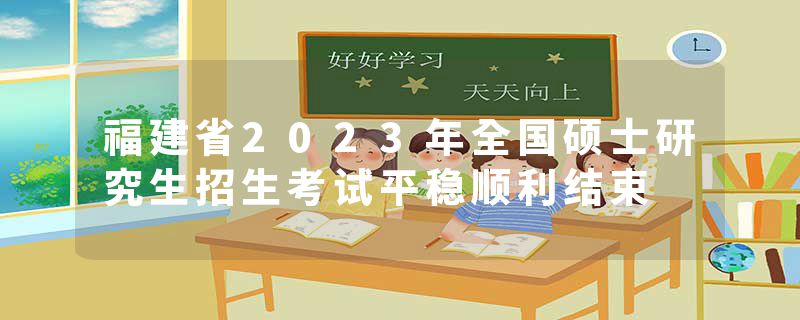 福建省2023年全国硕士研究生招生考试平稳顺利结束