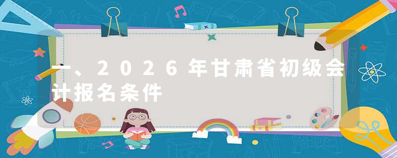 一、2026年甘肃省初级会计报名条件
