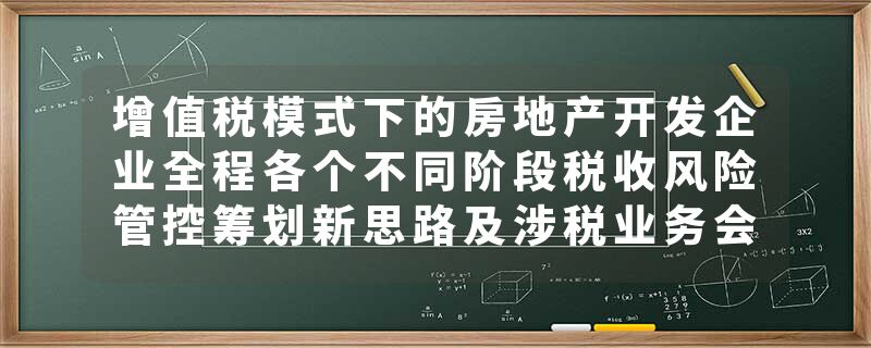 增值税模式下的房地产开发企业全程各个不同阶段税收风险管控筹划新思路及涉税业务会计核算